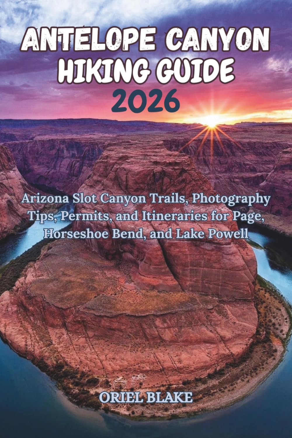 ANTELOPE CANYON HIKING GUIDE 2026: Arizona Slot Canyon Trails, Photography Tips, Permits, and Itineraries for Page, Horseshoe Bend, and Lake Powell (Beyond the Trailhead — The Hiking Series)