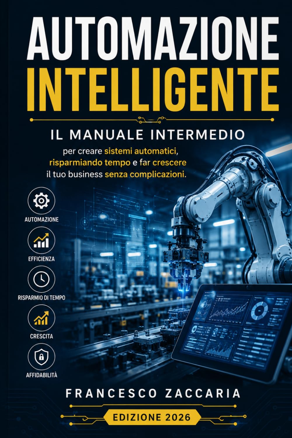 Automazione intelligente.: Il manuale intermedio per creare sistemi automatici ,risparmiare tempo e far crescere il tuo business senza complicazioni.
