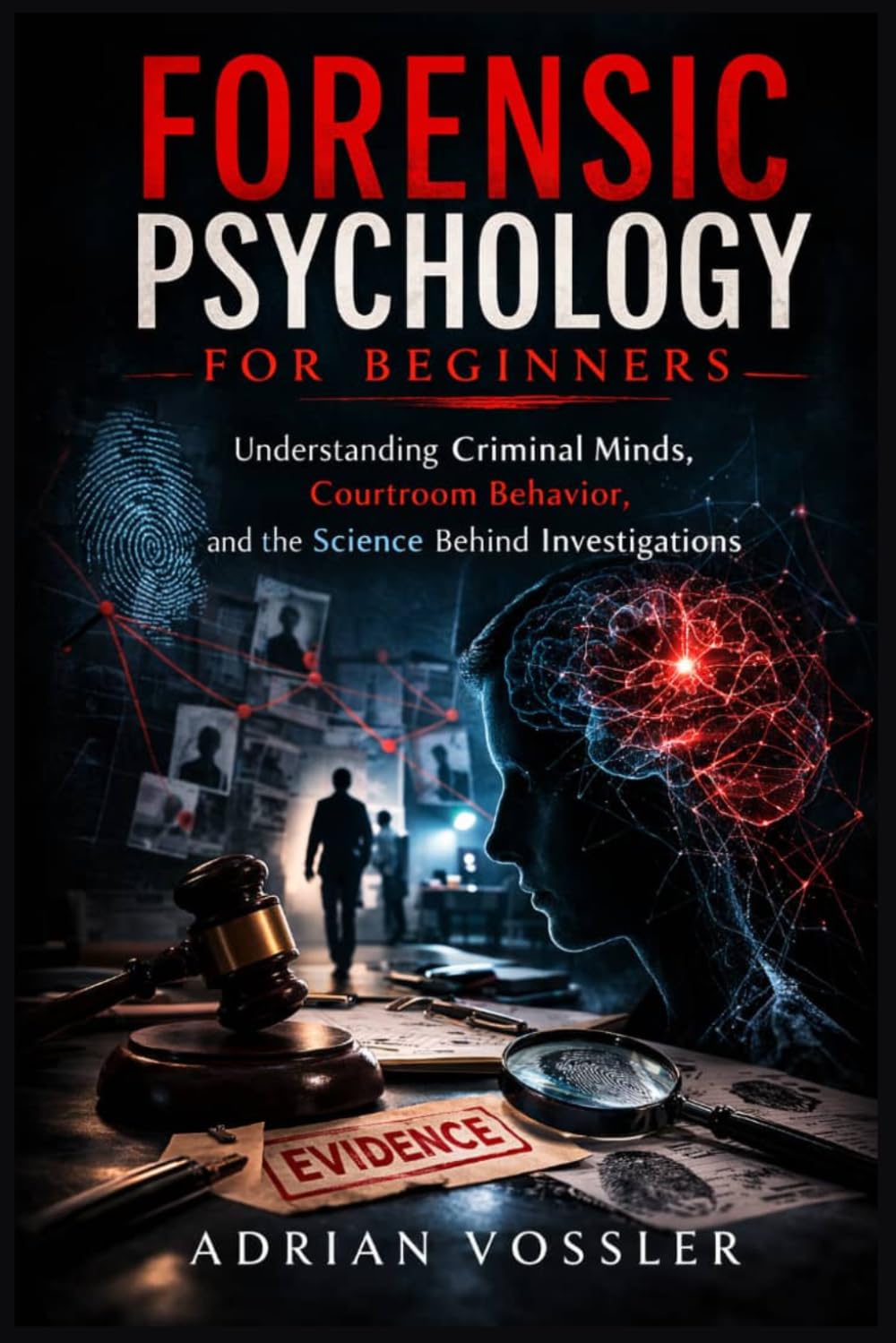 Forensic Psychology for Beginners: Understanding Criminal Minds, Courtroom Behavior, and the Science Behind Investigations