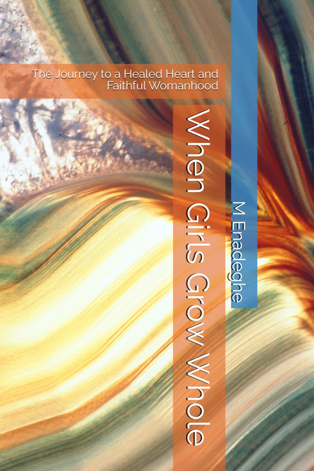 When Girls Grow Whole: The Journey to a Healed Heart and Faithful Womanhood