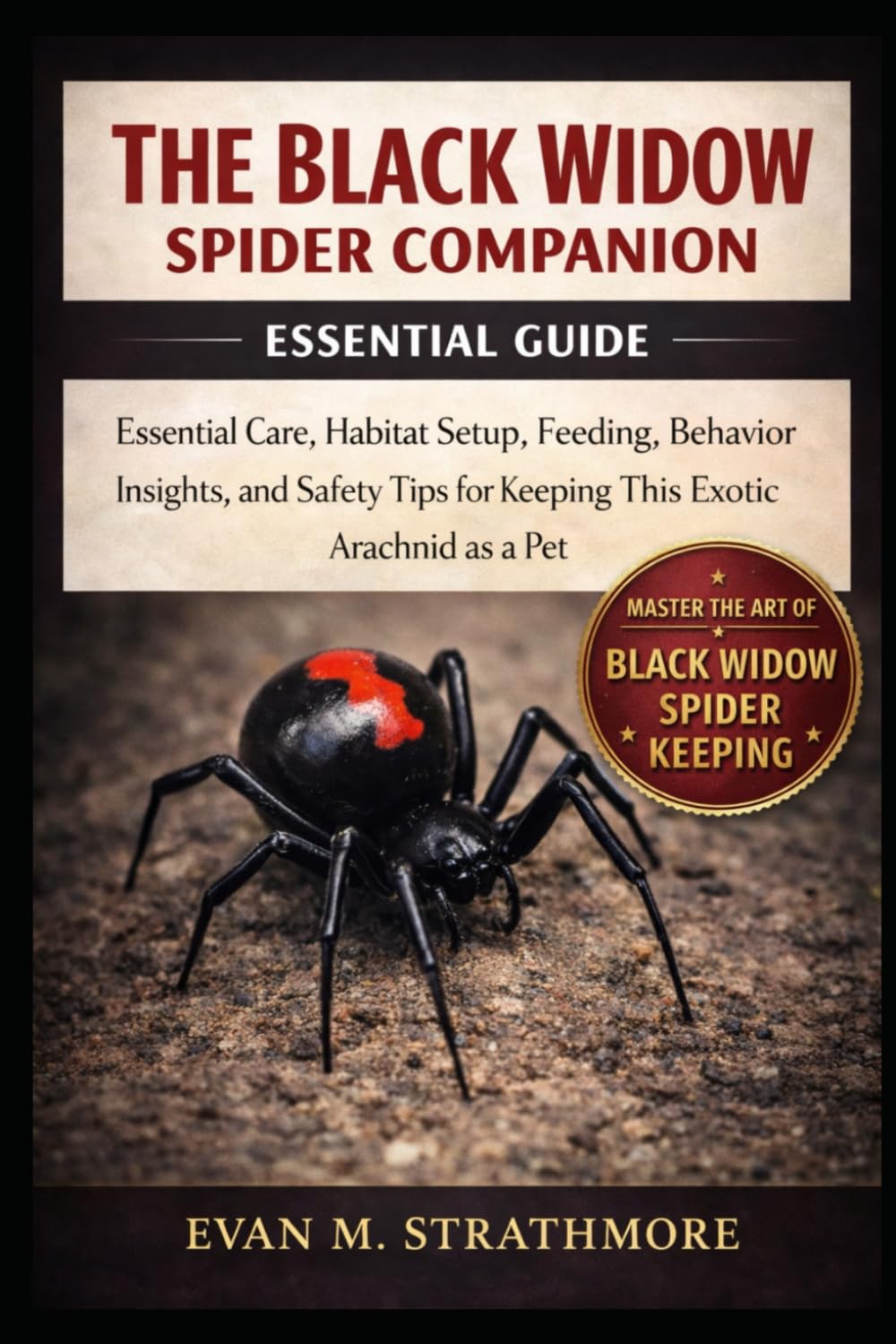 THE BLACK WIDOW SPIDER COMPANION: Essential Care, Habitat Setup, Feeding, Behavior Insights, and Safety Tips for Keeping This Exotic Arachnid as a Pet