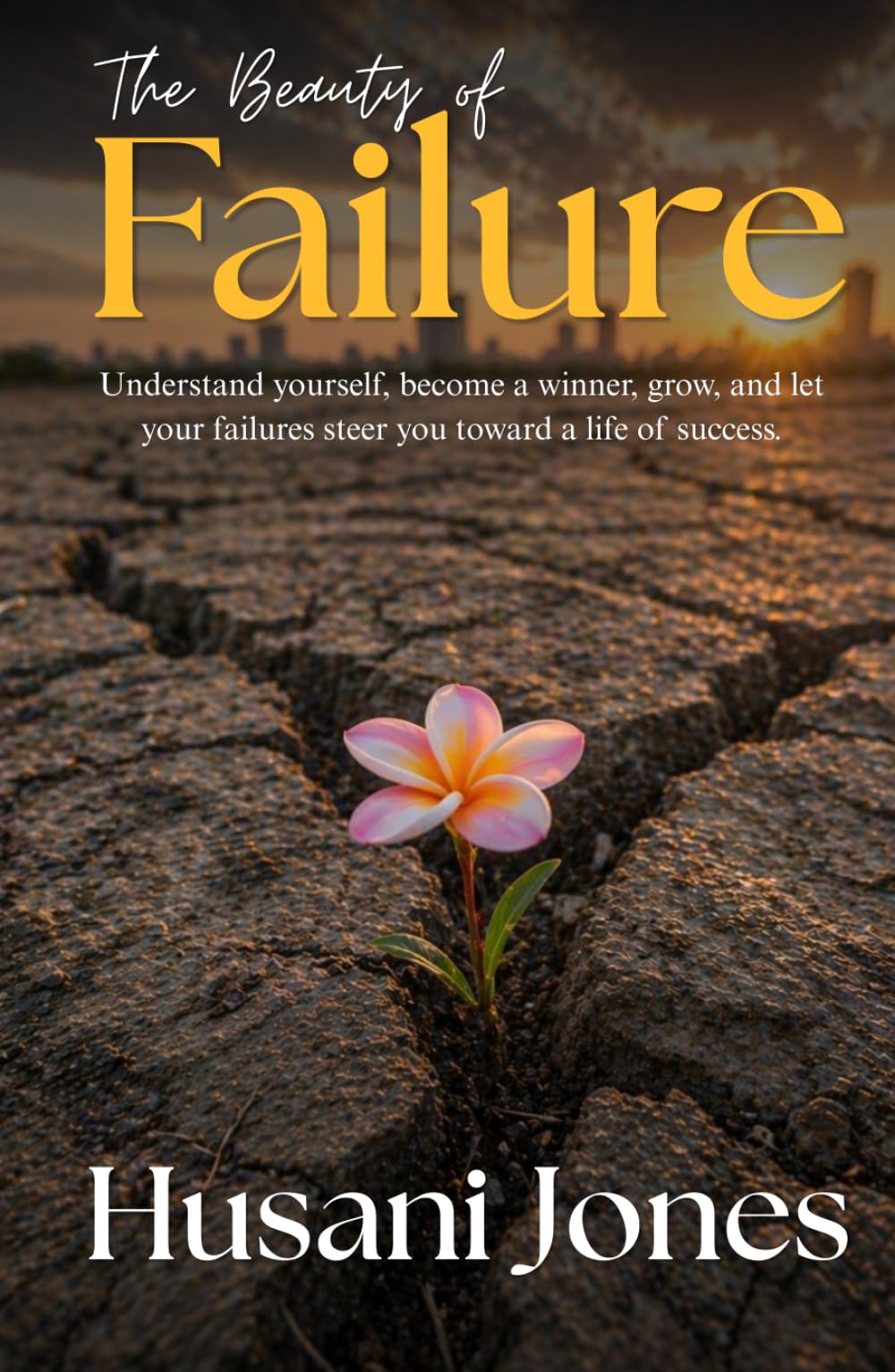The Beauty of Failure: Understand yourself, become a winner, grow, and let your failures steer you toward a life of success.