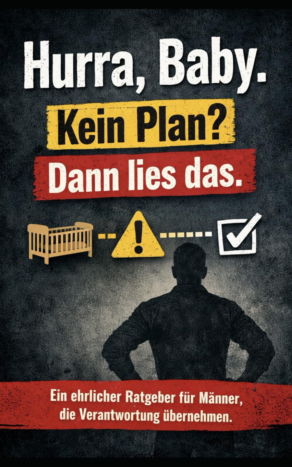 Hurra, Baby – kein Plan? Dann lies das.: Der Ratgeber für Männer, die Verantwortung übernehmen wollen.