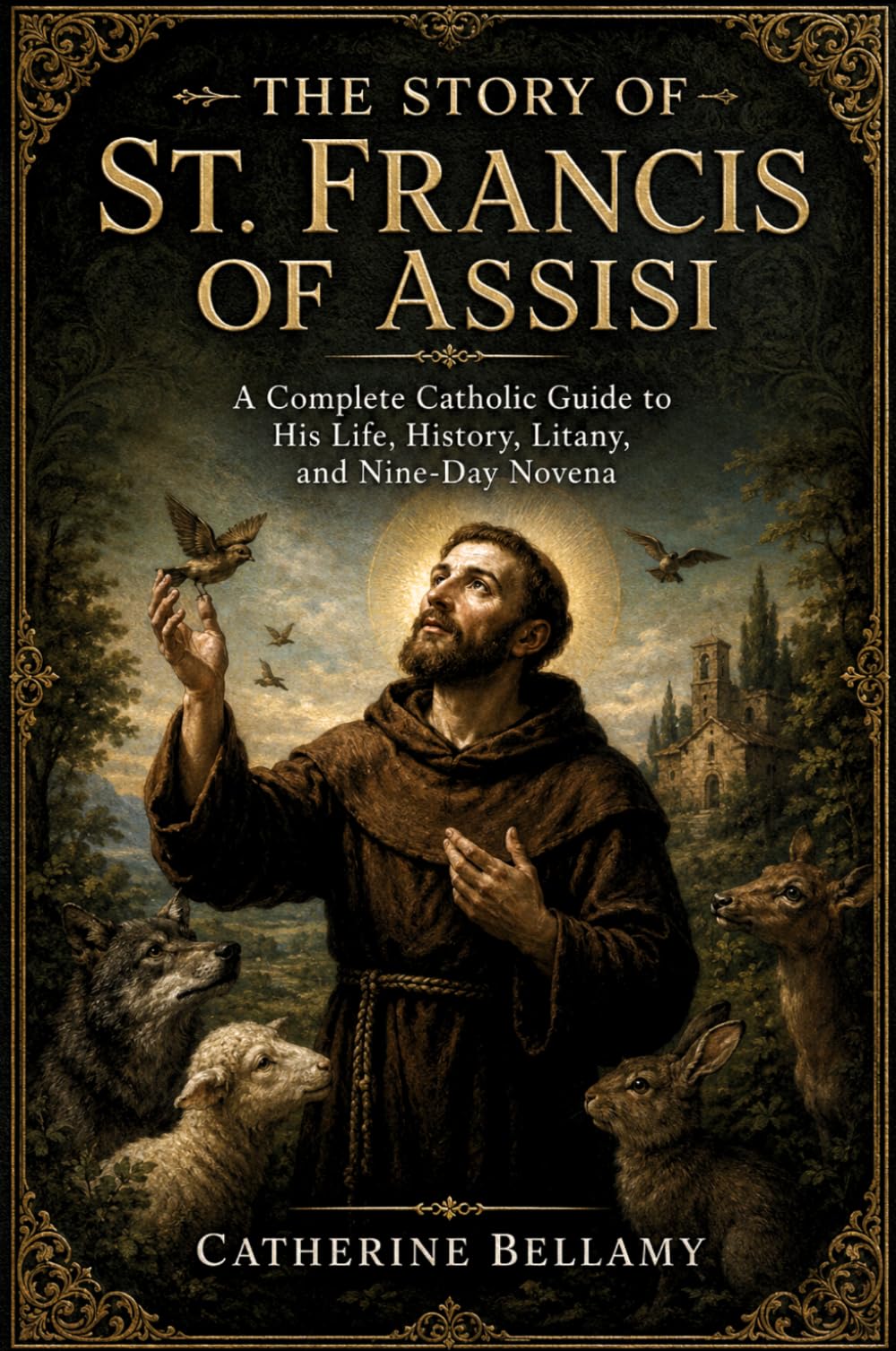 THE STORY OF ST. FRANCIS OF ASSISI: A Complete Catholic Guide to His Life, History, Litany, and Nine-Day Novena