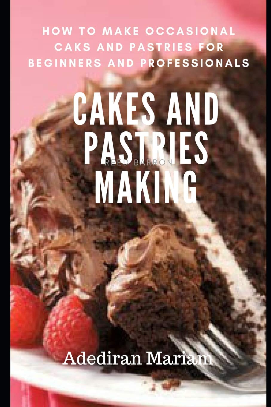 CAKE AND PASTRIES MAKING: How to Make Occasional Cakes and Pastries for Beginners and Professional