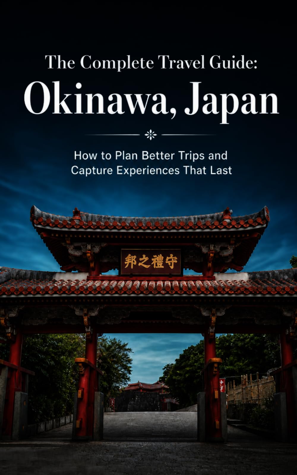 The Complete Travel Guide: Okinawa, Japan: How to Plan Better Trips and Capture Experiences That Last