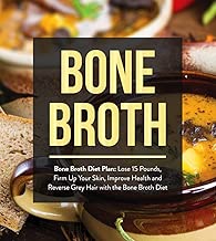 Bone Broth : Bone Broth Diet Plan: Lose 15 Pounds, Firm Up Your Skin, Improve Health and Reverse Grey Hair with the Bone Broth Diet (Bone Broth, Bone Broth Diet, Bone Broth Recipes Book 1)