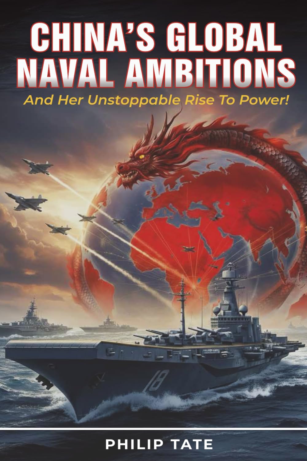 CHINA'S GLOBAL NAVAL AMBITIONS: And Her Unstoppable Rise to Power