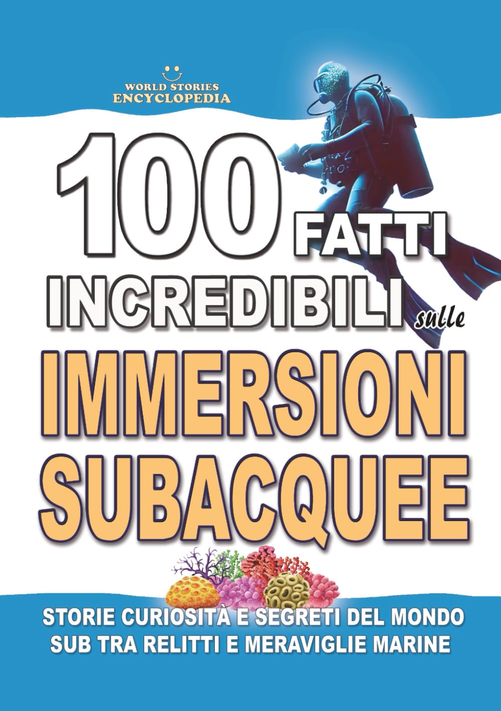 100 FATTI INCREDIBILI SULLE IMMERSIONI SUBACQUEE: Storie Curiosità e Segreti del Mondo Sub tra Relitti e Meraviglie Marine (FATTI STORIE E CURIOSITÀ INCREDIBILI)