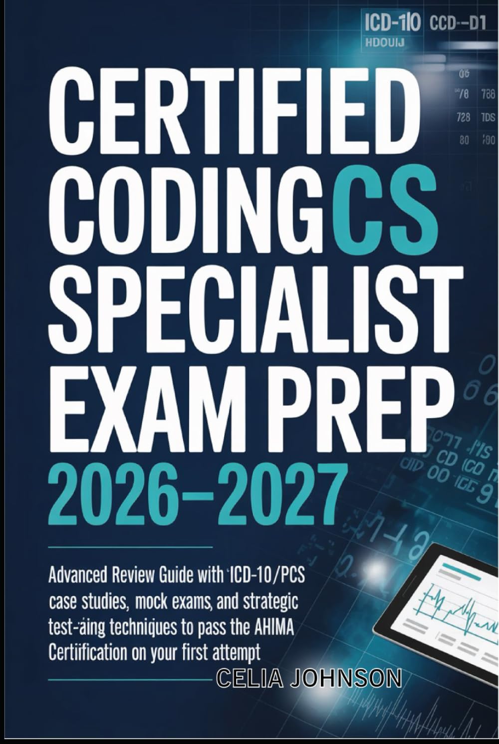Certified Coding Specialist Exam Prep 2026–2027: Advanced Review Guide with ICD-10-CM/PCS Case Studies, Mock Exams, and Strategic Test-Taking ... the AHIMA Certification on Your First Attempt