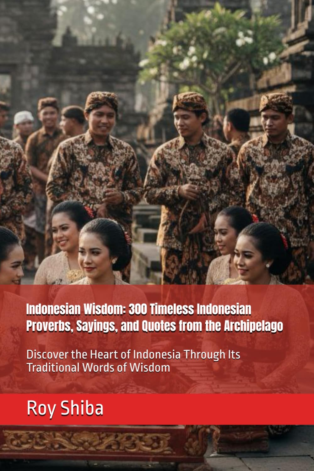 Indonesian Wisdom: 300 Timeless Indonesian Proverbs, Sayings, and Quotes from the Archipelago: Discover the Heart of Indonesia Through Its Traditional Words of Wisdom (The World Wisdom Archive)