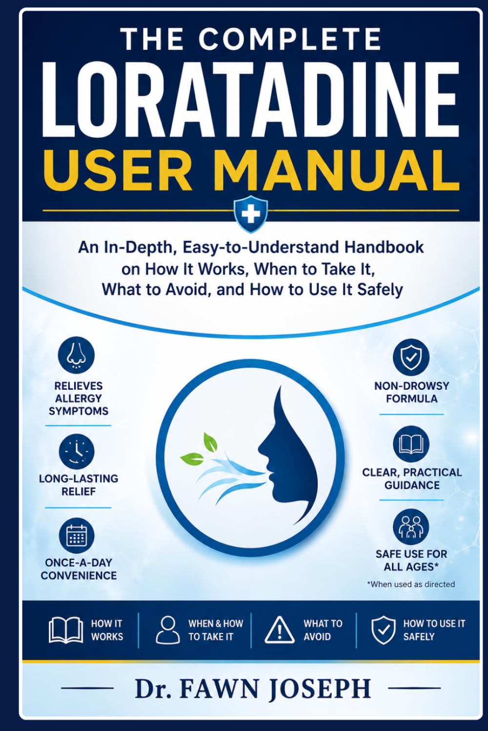 THE COMPLETE LORATADINE USER MANUAL: An In-depth, Easy-to-Understant Handbook on How It Works, When to Take It, What to Avoid, and How to Use It Safely