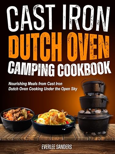 Cast Iron Dutch Oven Camping Cookbook: Nourishing Meals from Cast Iron Dutch Oven Cooking Under the Open Sky