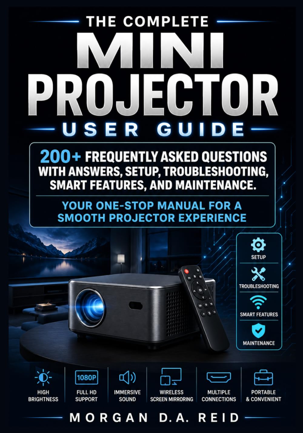 THE COMPLETE MINI PROJECTOR USER GUIDE: 200+ Frequently Asked Questions with Answers, Setup, Troubleshooting, Smart Features, and Maintenance.