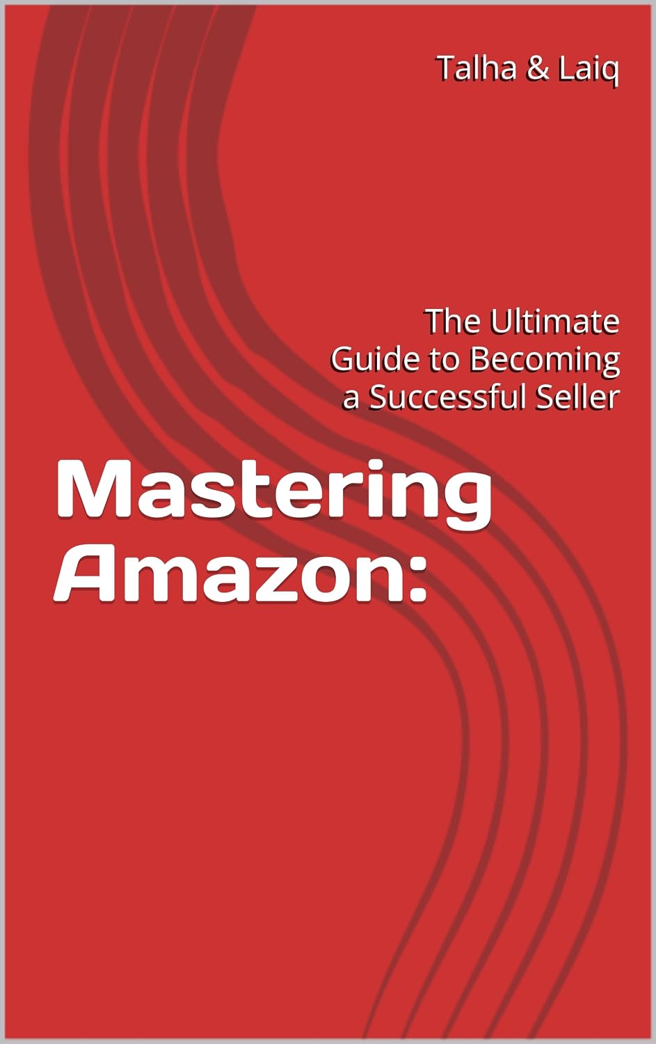 Mastering Amazon: : The Ultimate Guide to Becoming a Successful Seller