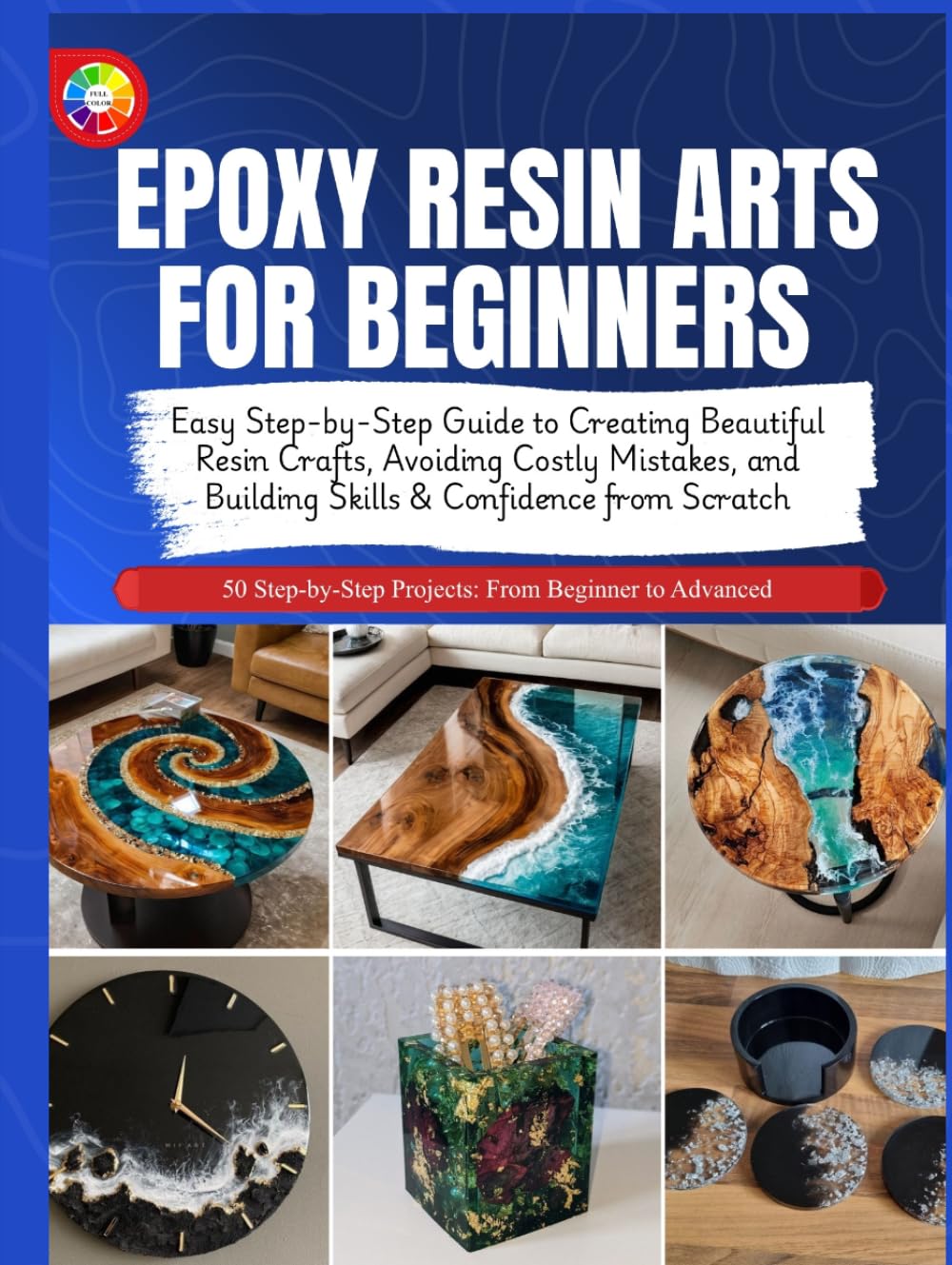 EPOXY RESIN ARTS FOR BEGINNERS: Easy Step-by-Step Guide to Creating Beautiful Resin Crafts, Avoiding Costly Mistakes, and Building Skills & Confidence from Scratch