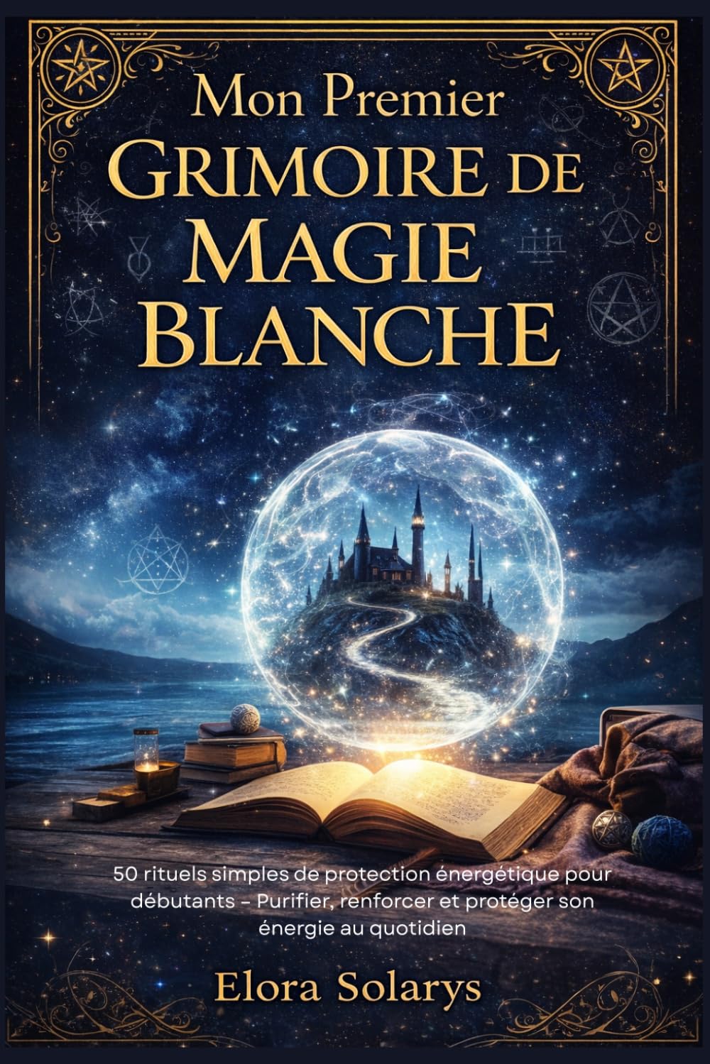 Mon Premier Grimoire de Magie Blanche: 50 rituels simples de protection énergétique pour débutants – Purifier, renforcer et protéger son énergie au quotidien (L’Héritage des Guérisseuses)