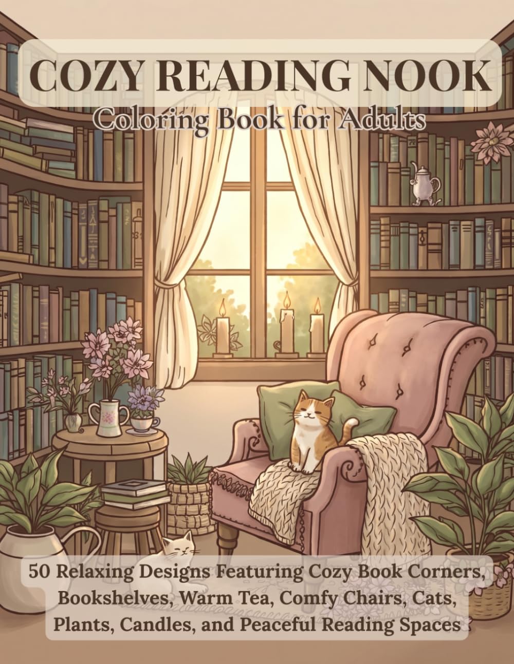 Cozy Reading Nook Coloring Book for Adults: 50 Relaxing Designs Featuring Cozy Book Corners, Bookshelves, Warm Tea, Comfy Chairs, Cats, Plants, Candles, and Peaceful Reading Spaces