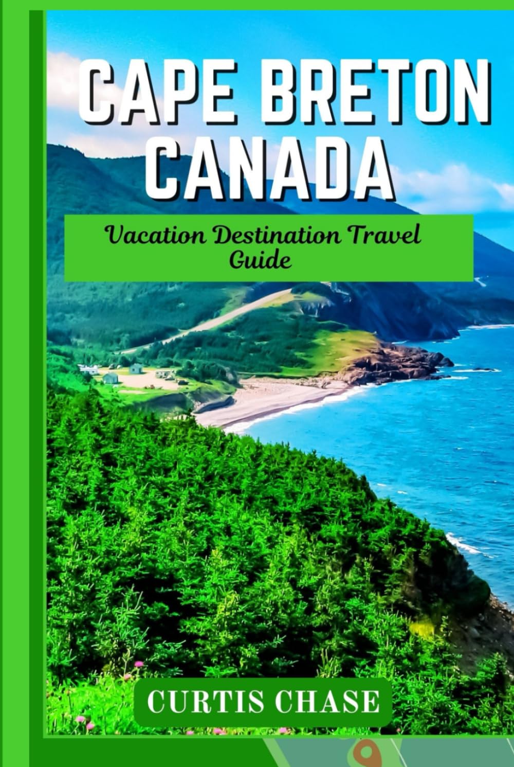 Vacation Destination Travel Guide to Cape Breton Canada: The Comprehensive Cape Breton Vacation Tourist Guide: Must See Landmarks, Local Tips and Cultural Experiences