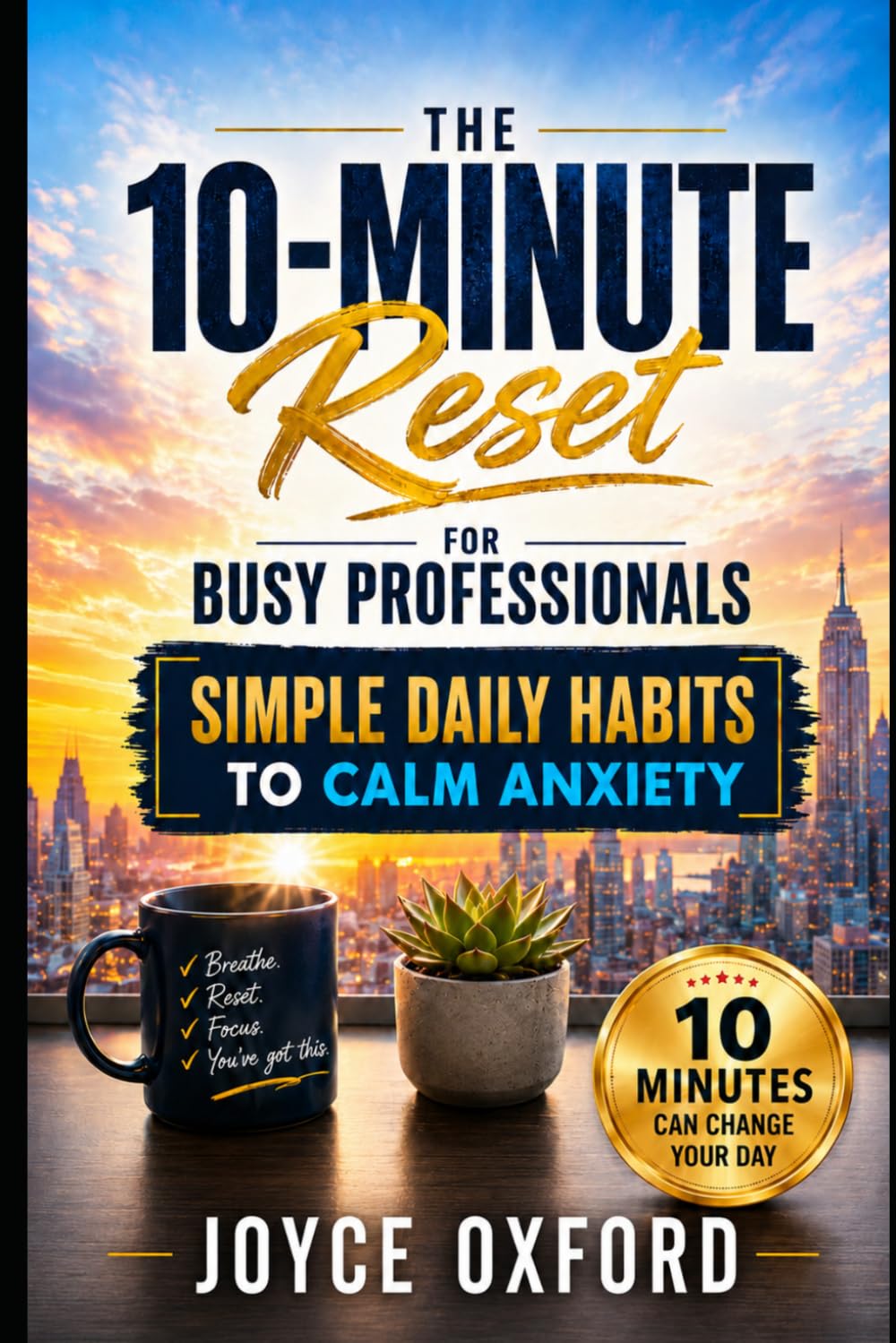 The 10-Minute Reset for Busy Professionals: Simple Daily Habits to Calm Anxiety and Reclaim Your Day