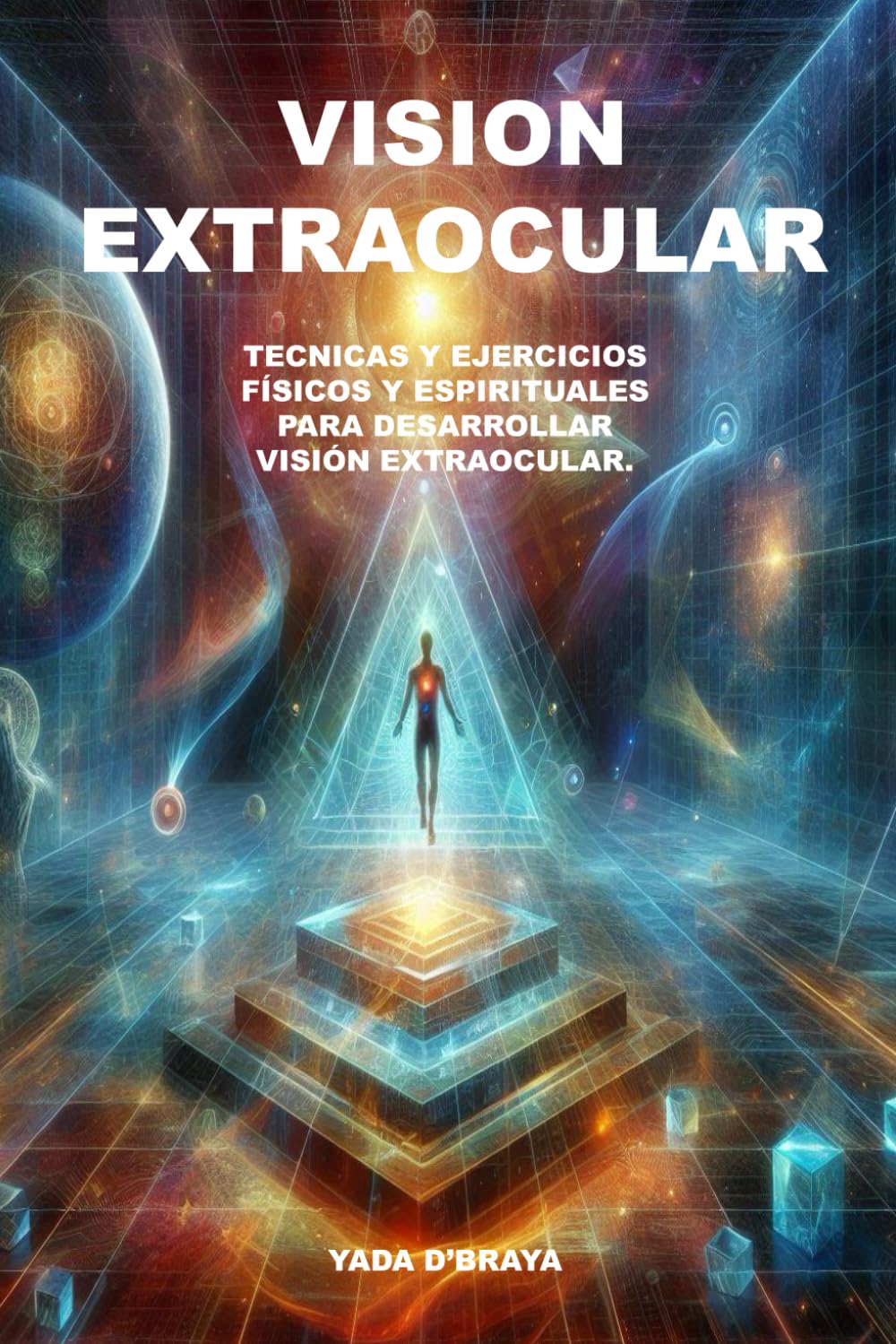 VISION EXTRAOCULAR: Tecnicas y Ejercicios Fisicos y Espirituales Para Desarrollar Vision Extraocular.