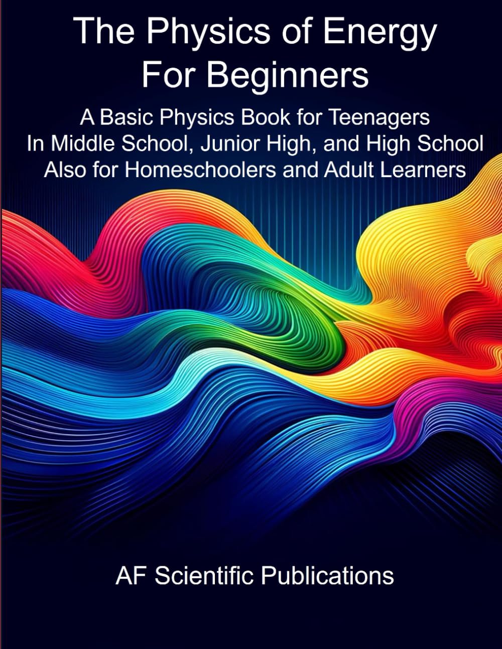 The Physics of Energy for Beginners: A Basic Physics Book for Teenagers In Middle School, Junior High, and High School Also for Homeschoolers and ... Junior High, High School and College (U.S.))