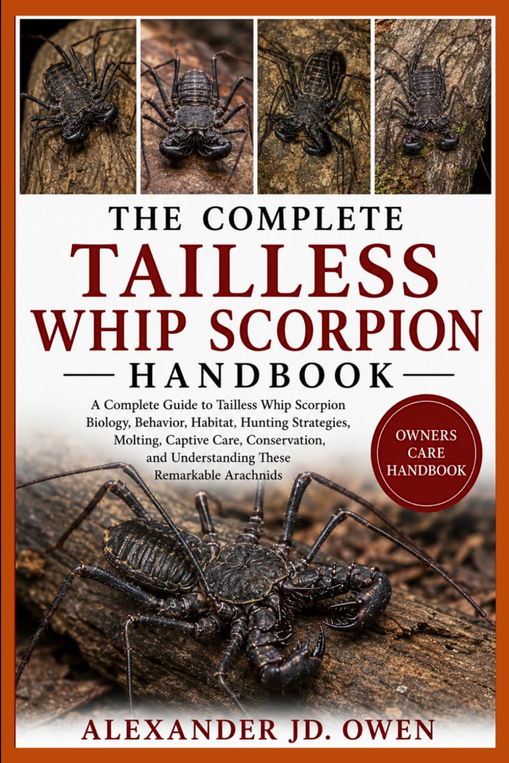 THE COMPLETE TAILLESS WHIP SCORPION HANDBOOK: A Complete Guide to Tailless Whip Scorpion Biology, Behavior, Habitat, Hunting Strategies, Molting, ... and Understanding These Remarkable Arachnids