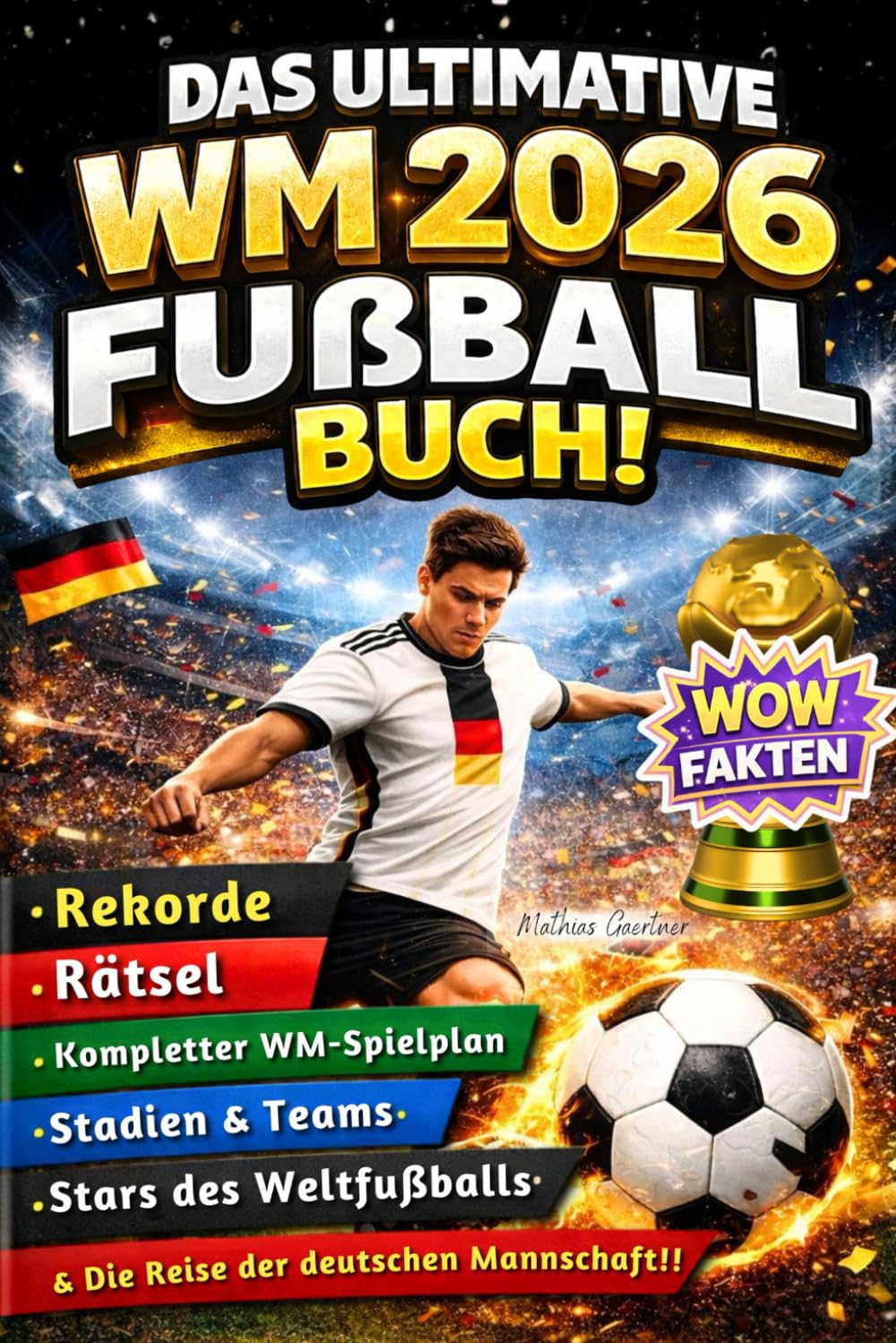 Das ultimative WM 2026 Fußballbuch: Die Fussball Weltmeisterschaft Rekorde, Rätsel, kompletter WM-Spielplan, Stadien, Teams, Stars des Weltfußballs & die Reise der deutschen Mannschaft