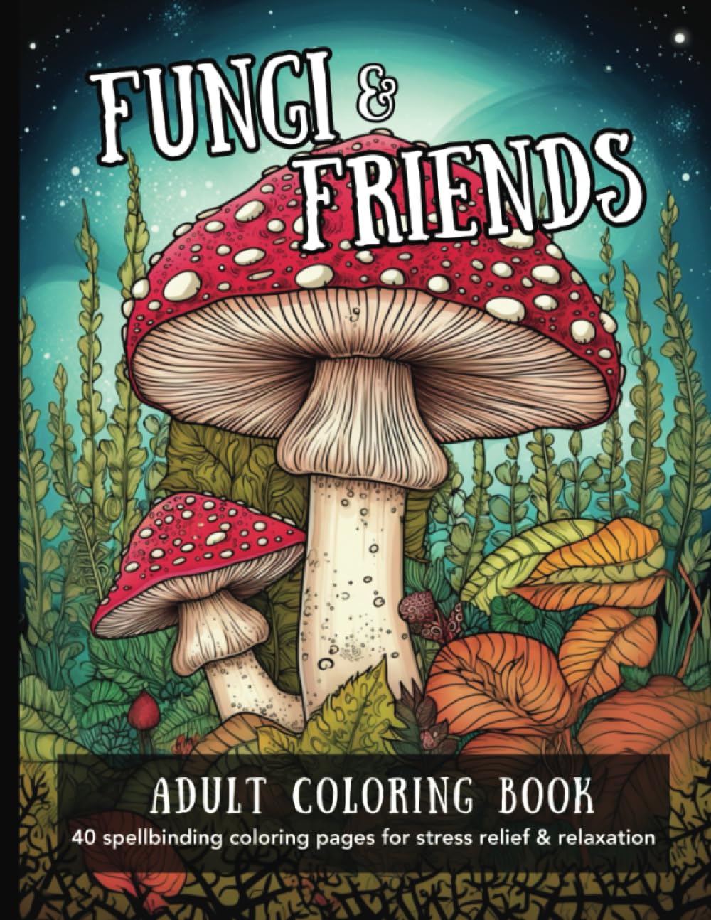 Fungi and Friends: Adult Coloring Book: Adult mushroom fungi coloring book with landscapes, animals, insects and more for stress relief and relaxation