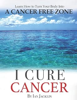 I Cure Cancer: Learn How To Turn Your Body into a Cancer Free Zone (Ian Jacklin's - The Health Warrior Series)