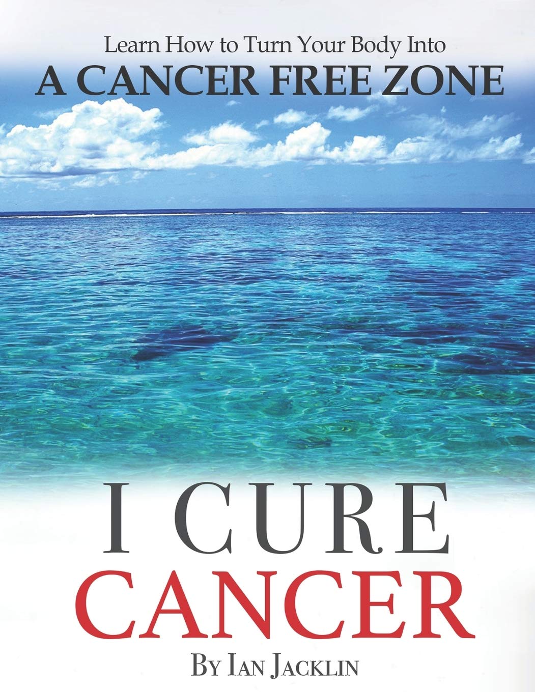 I Cure Cancer: Learn How To Turn Your Body into a Cancer Free Zone (Ian Jacklin's Health & Life Books)
