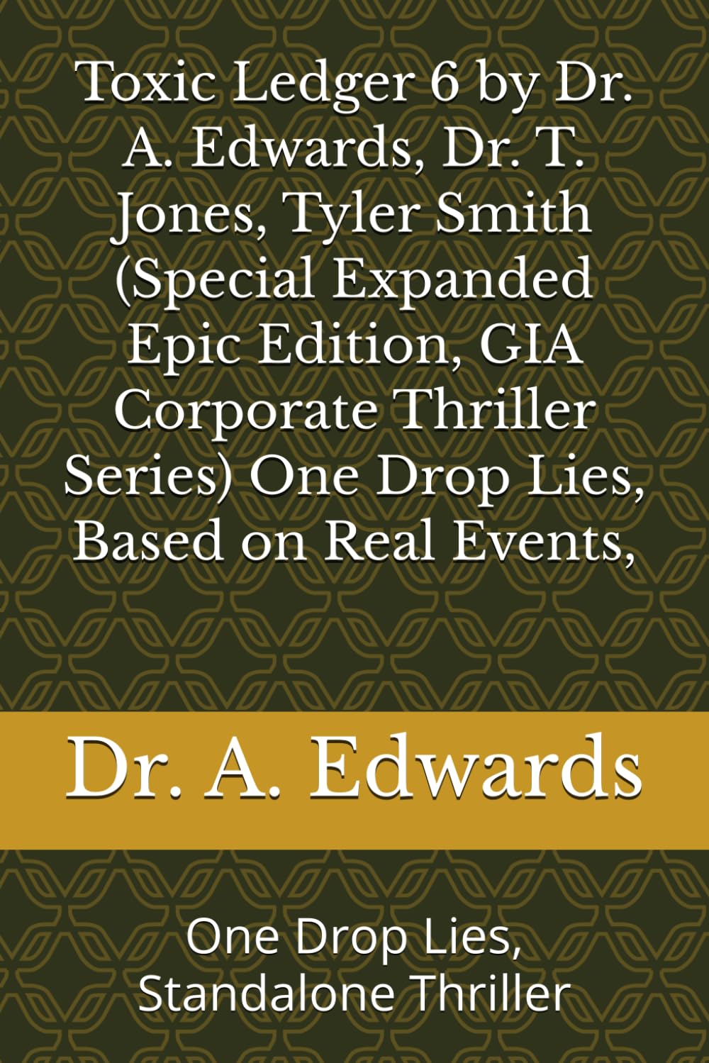 Toxic Ledger 6 by Dr. A. Edwards, Dr. T. Jones, Tyler Smith (Special Expanded Epic Edition, GIA Corporate Thriller Series) One Drop Lies, Based on ... (Toxic Ledger, GIA Corporate Thriller Series)