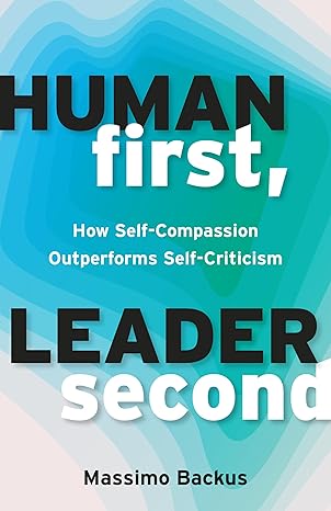 Human First, Leader Second: How Self-Compassion Outperforms Self-Criticism-Wow! eBook