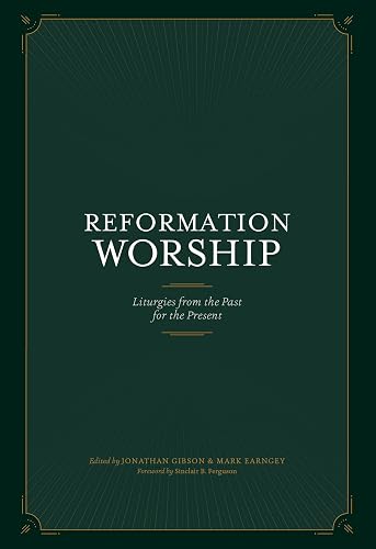 Reformation Worship: Liturgies from the Past for the Present