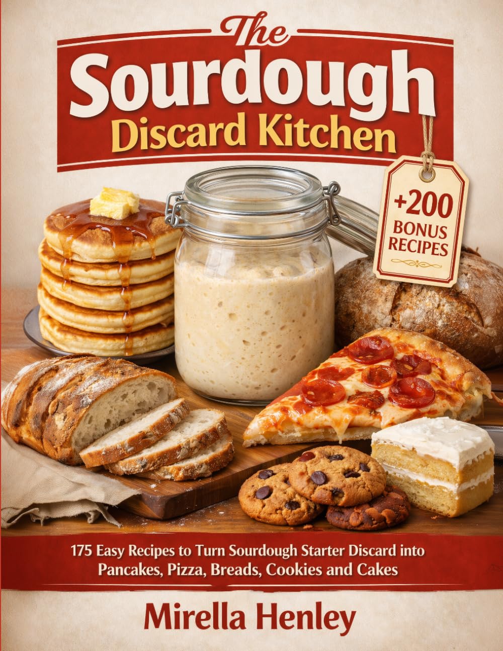 The Sourdough Discard Kitchen: 175 Easy Recipes to Turn Sourdough Starter Discard into Pancakes, Pizza, Breads, Cookies and Cakes