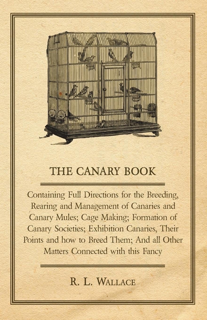 The Canary Book: Containing Full Directions For The Breeding, Rearing And Management Of Canaries And Canary Mules ..