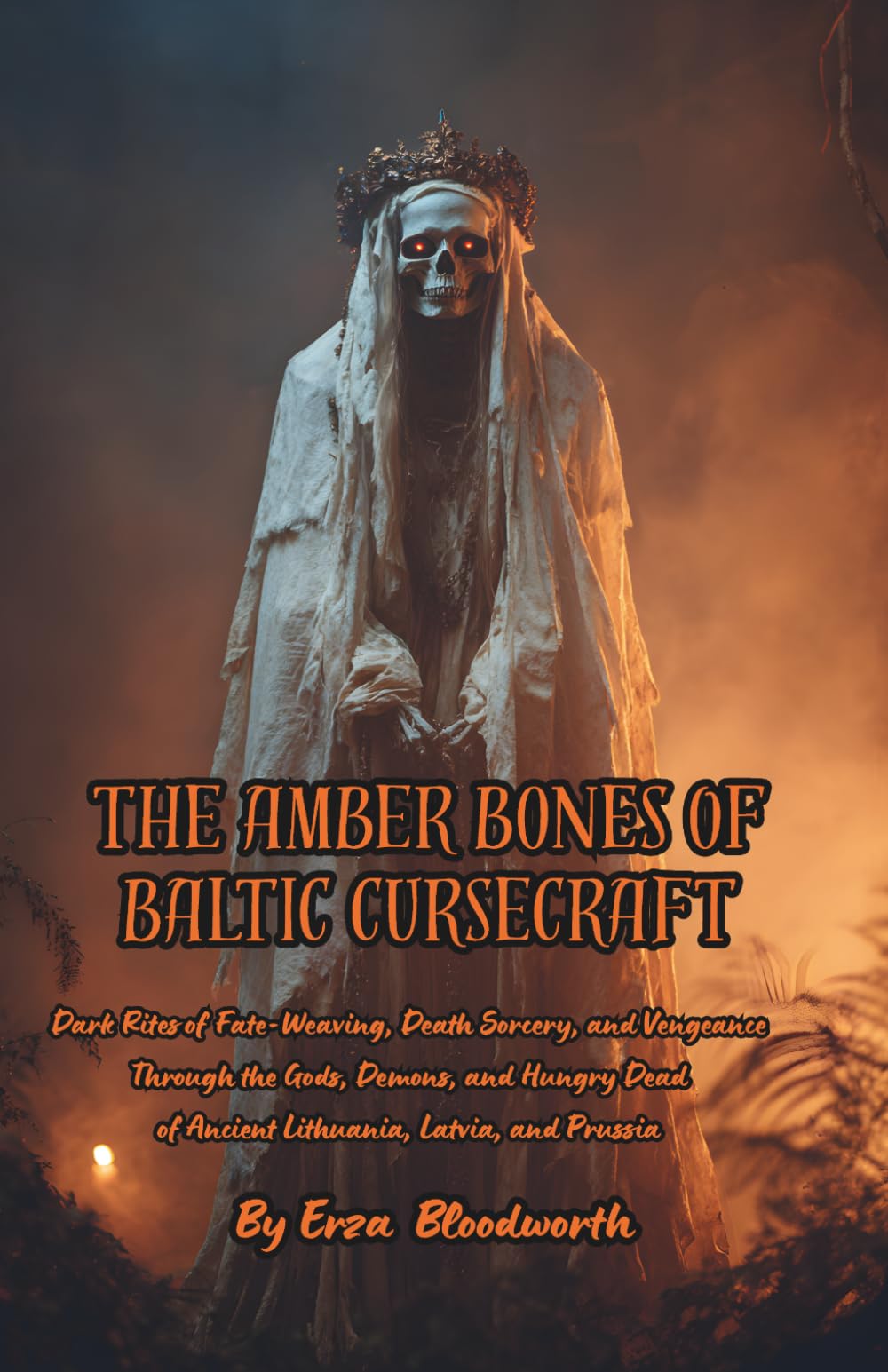 The Amber Bones of Baltic Cursecraft: Dark Rites of Fate-Weaving, Death Sorcery, and Vengeance Through the Gods, Demons, and Hungry Dead of Ancient ... and Prussia: Ancient Curses of Blood and Bone