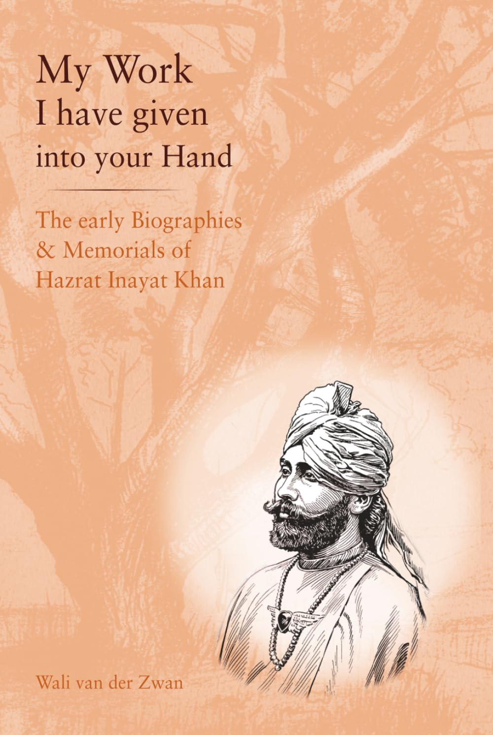 My Work I have given in your Hand: The early Biographies & Memorials of Hazrat Inayat Khan