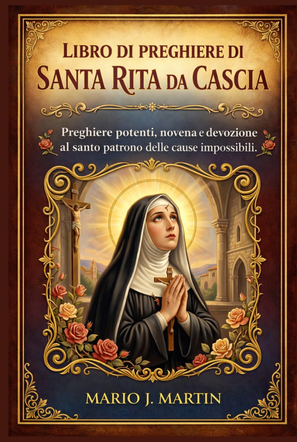 LIBRO DI PREGHIERE DI SANTA RITA DA CASCIA: Preghiere potenti, novena e devozione al santo patrono delle cause impossibili.