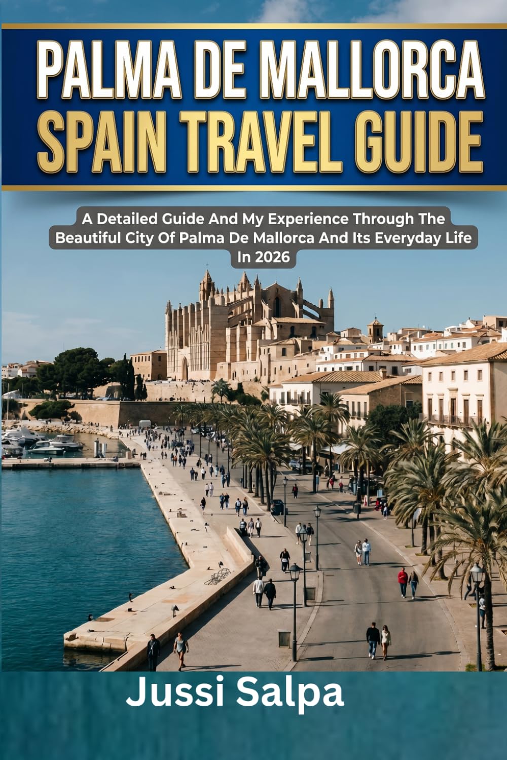 PALMA DE MALLORCA SPAIN TRAVEL GUIDE: A Detailed Guide And My Experience Through The Beautiful City Of Palma De Mallorca And Its Everyday Life In 2026