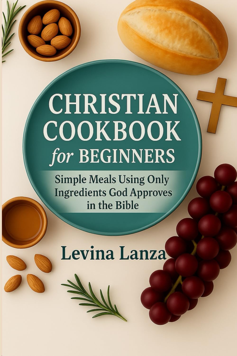 Christian Cookbook For Beginners: 100 Simple Meals Using Ingredients God Approves In the Bible