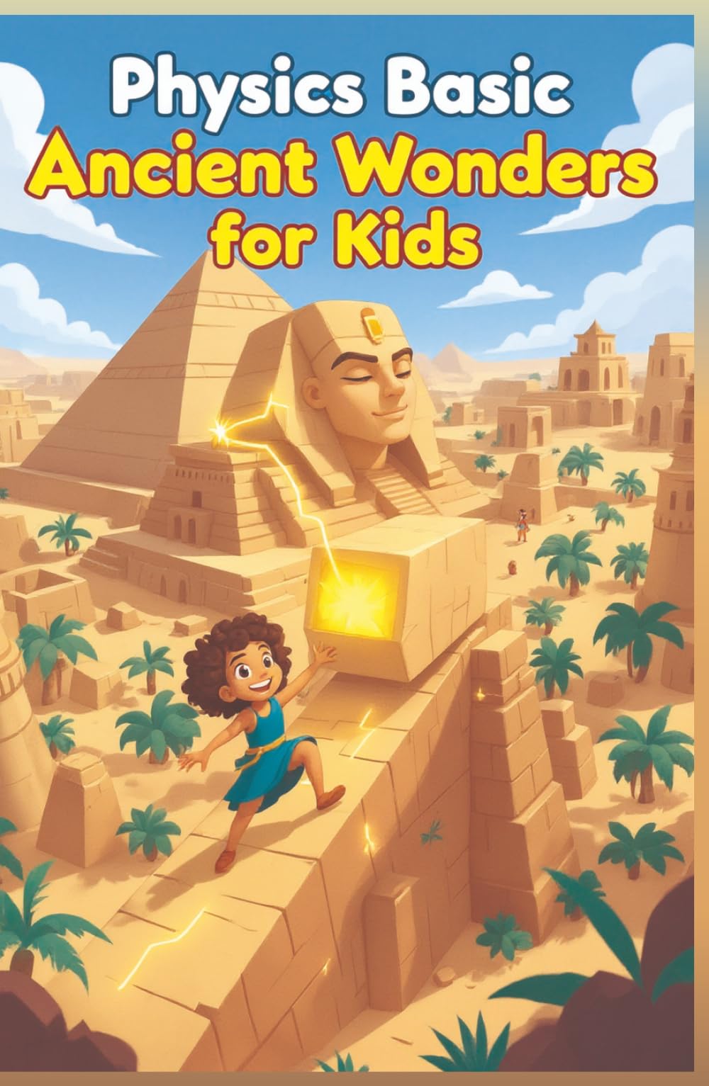 Physics Basic Ancient Wonders for Kids: How Ancient Civilizations Used Science to Build Pyramids, Aqueducts, War Machines, and Lost Technologies (Physics Kids Books)