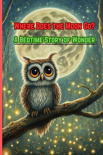Where Does the Moon Go? A Bedtime Story of Wonder!: A Little Owl’s Quest to Uncover the Moon’s Secrets.