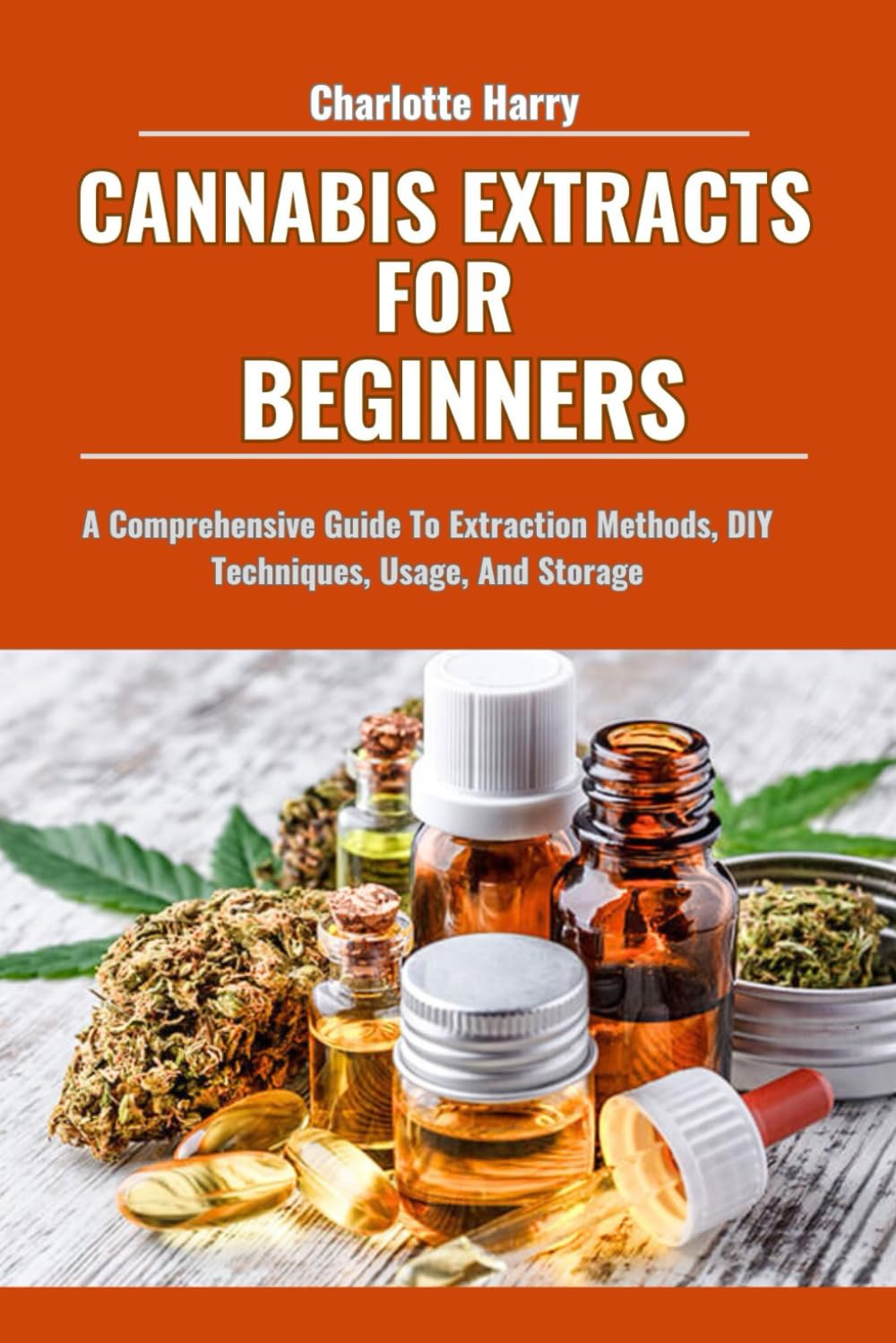 CANNABIS EXTRACTS FOR BEGINNERS: A Comprehensive Guide To Extraction Methods, DIY Techniques, Usage, And Storage