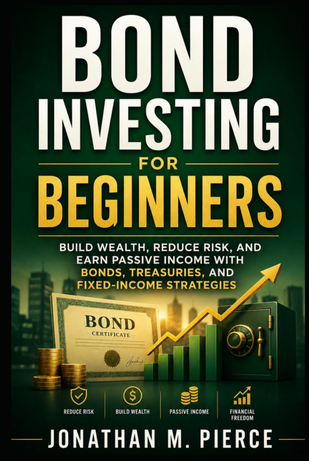 Bond Investing for Beginners: Build Wealth, Reduce Risk, and Earn Passive Income with Bonds, Treasuries, and Fixed-Income Strategies