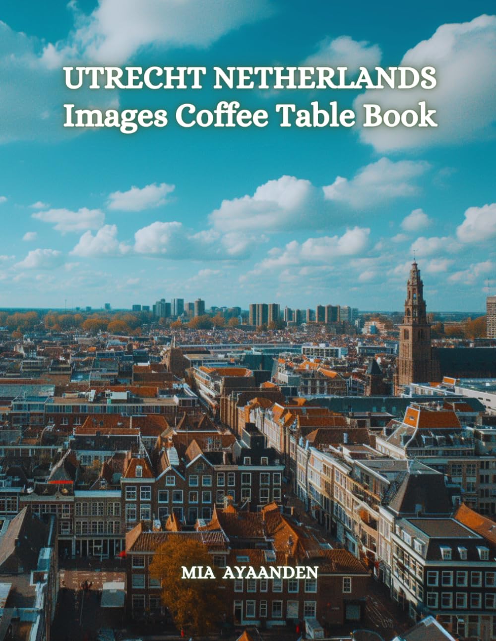 Utrecht Netherlands Images Coffee Table Book for All: a Colorful Tour of Beautiful AI Pictures for Relaxing & Meditation, for Vacations & Cityscapes ... Boundaries of Traditional Artistic Creation.