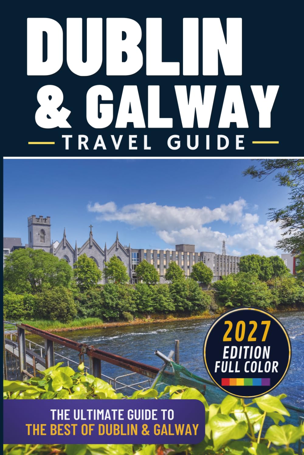 The Best of Dublin and Galway Travel Guide: Explore Over 150 Amazing Places, Hidden Gems & Unforgettable Day Trips (Color)