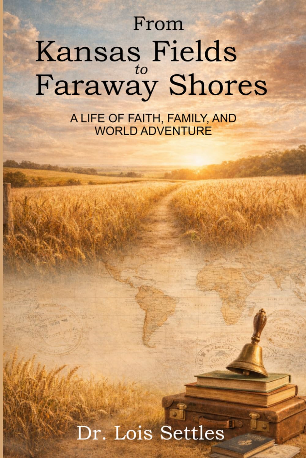 From Kansas Fields to Faraway Shores: A LIFE OF FAITH, FAMILY, AND WORLD ADVENTURE