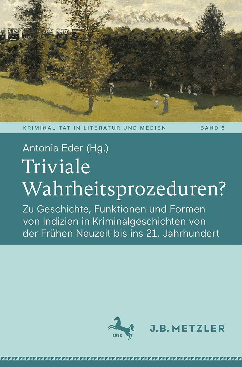 Triviale Wahrheitsprozeduren?: Zu Geschichte, Funktionen und Formen von Indizien in Kriminalgeschichten von der Frühen Neuzeit bis ins 21. Jahrhundert: 8 (Kriminalität in Literatur und Medien, 8)