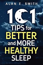 101 Tips for Better And More Healthy Sleep: Practical Advice for More Restful Nights (101 Tips for Better Health and Well-Being)